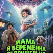 ����, � ��������� �� ��������� / Mum, I'm Alien Pregnant